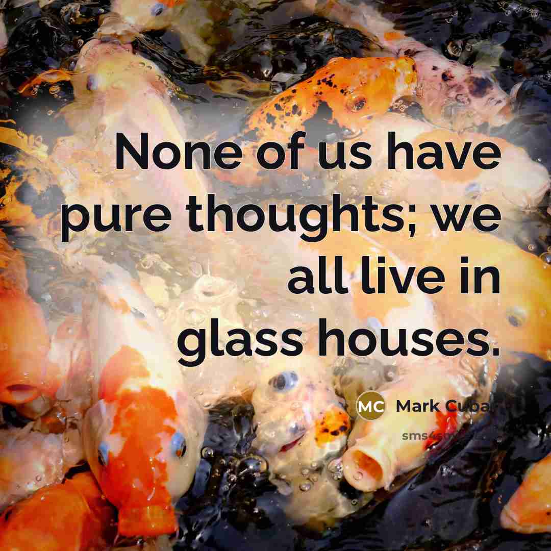 “None of us have pure thoughts; we all live in…” quote by Mark Cuban