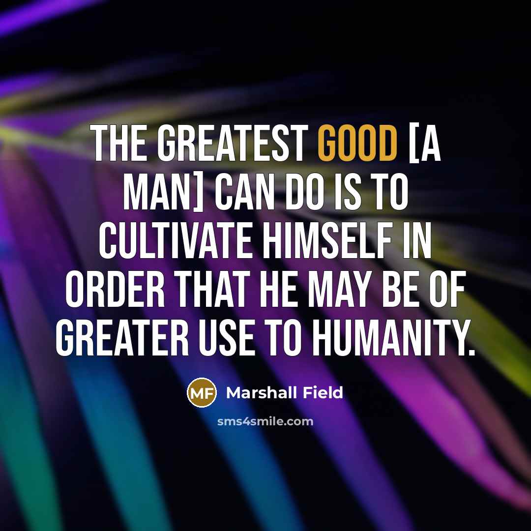 “The greatest good [a man] can do is to cultivate…” quote by Marshall Field