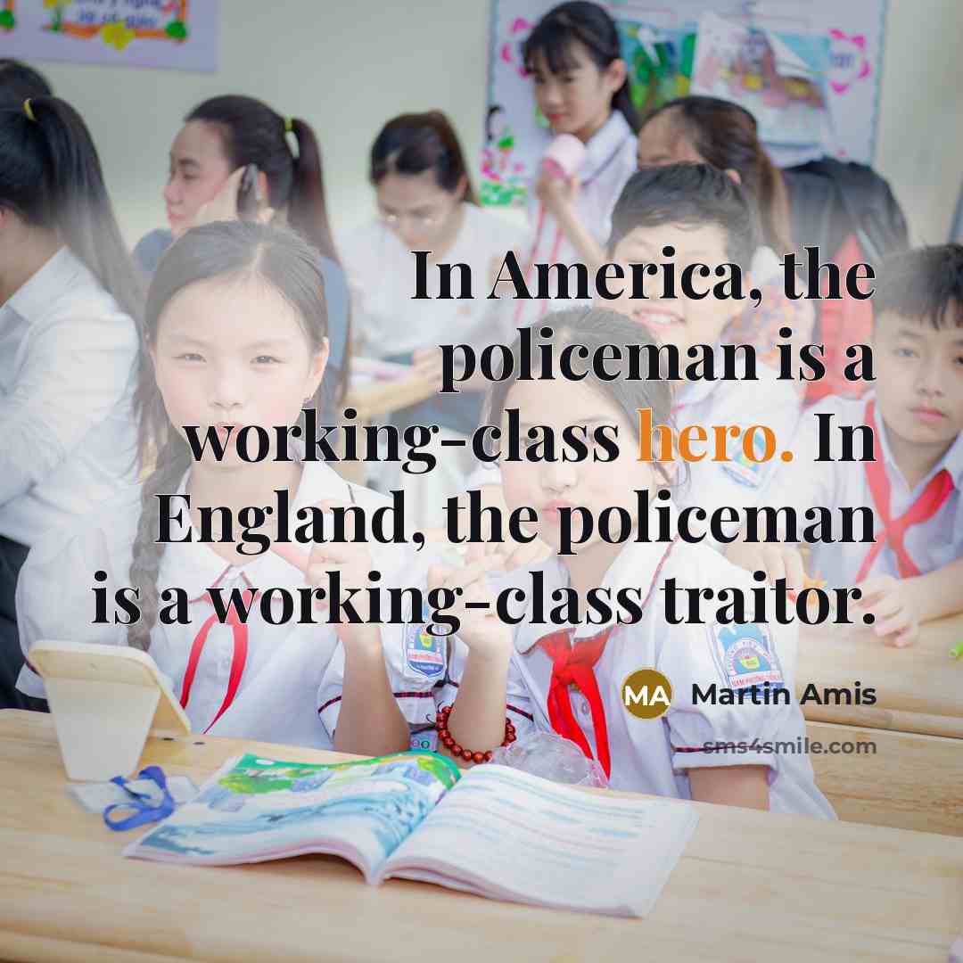 “In America, the policeman is a working-class hero. In England,…” quote by Martin Amis