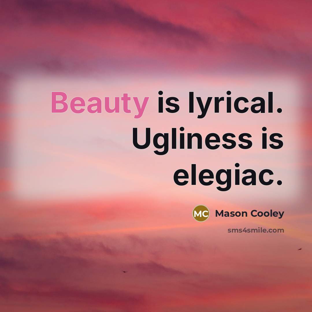 “Beauty is lyrical. Ugliness is elegiac.…” quote by Mason Cooley