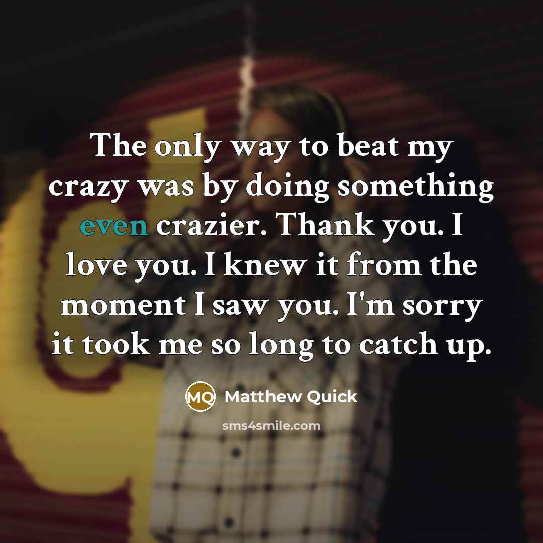 “The only way to beat my crazy was by doing…” quote by Matthew Quick