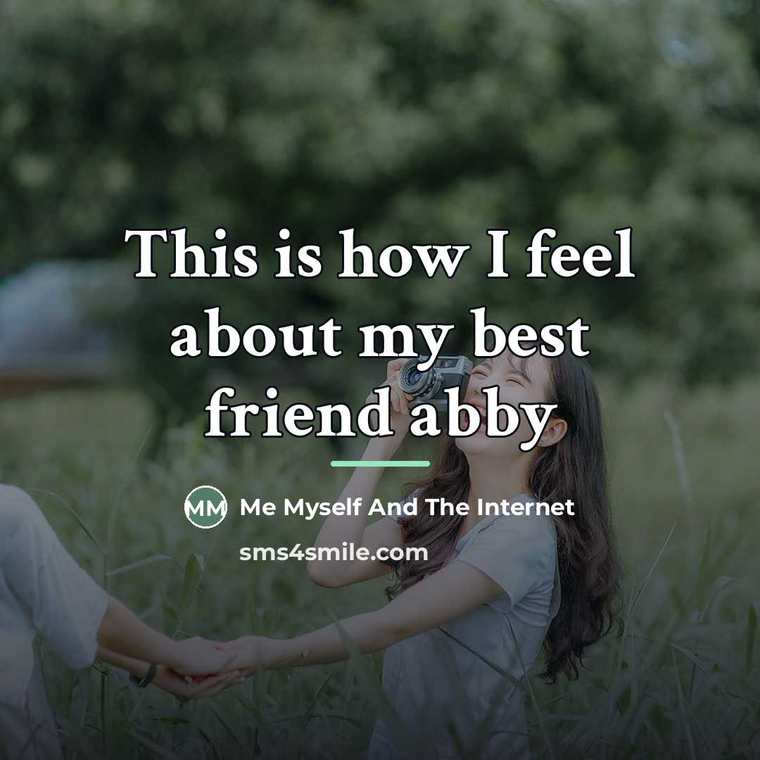 “This is how I feel about my best friend abby…” quote by Me Myself And The Internet