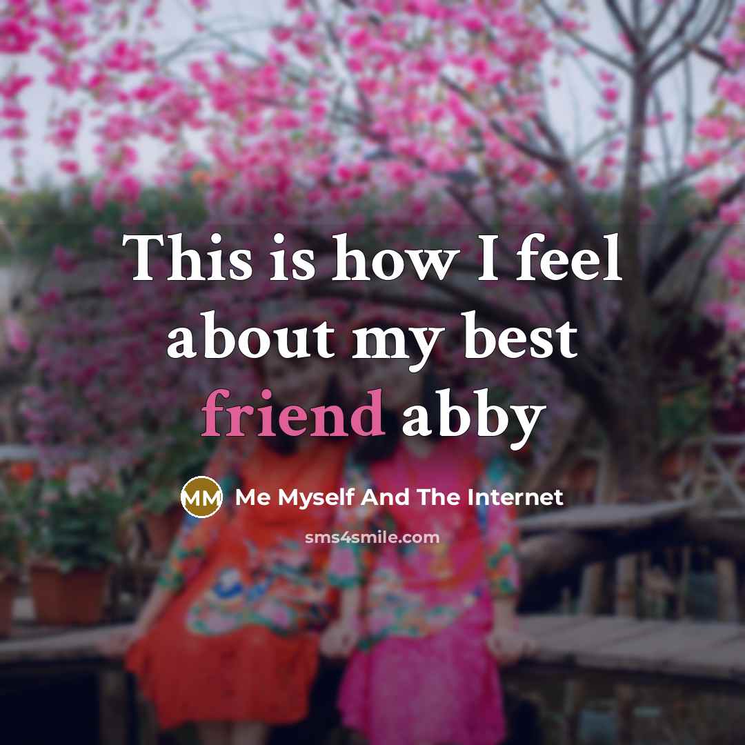 “This is how I feel about my best friend abby” quote by Me Myself And The Internet