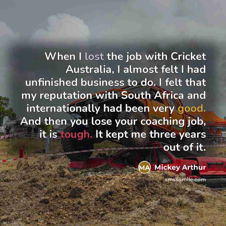 “When I lost the job with Cricket Australia, I almost…” quote by Mickey Arthur