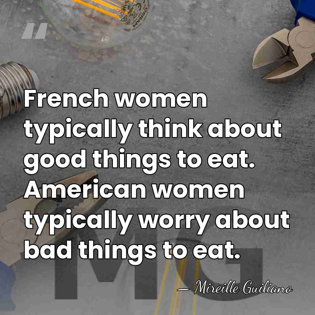 French women typically think about good things to eat. American women typically&hellip; - Mireille Guiliano