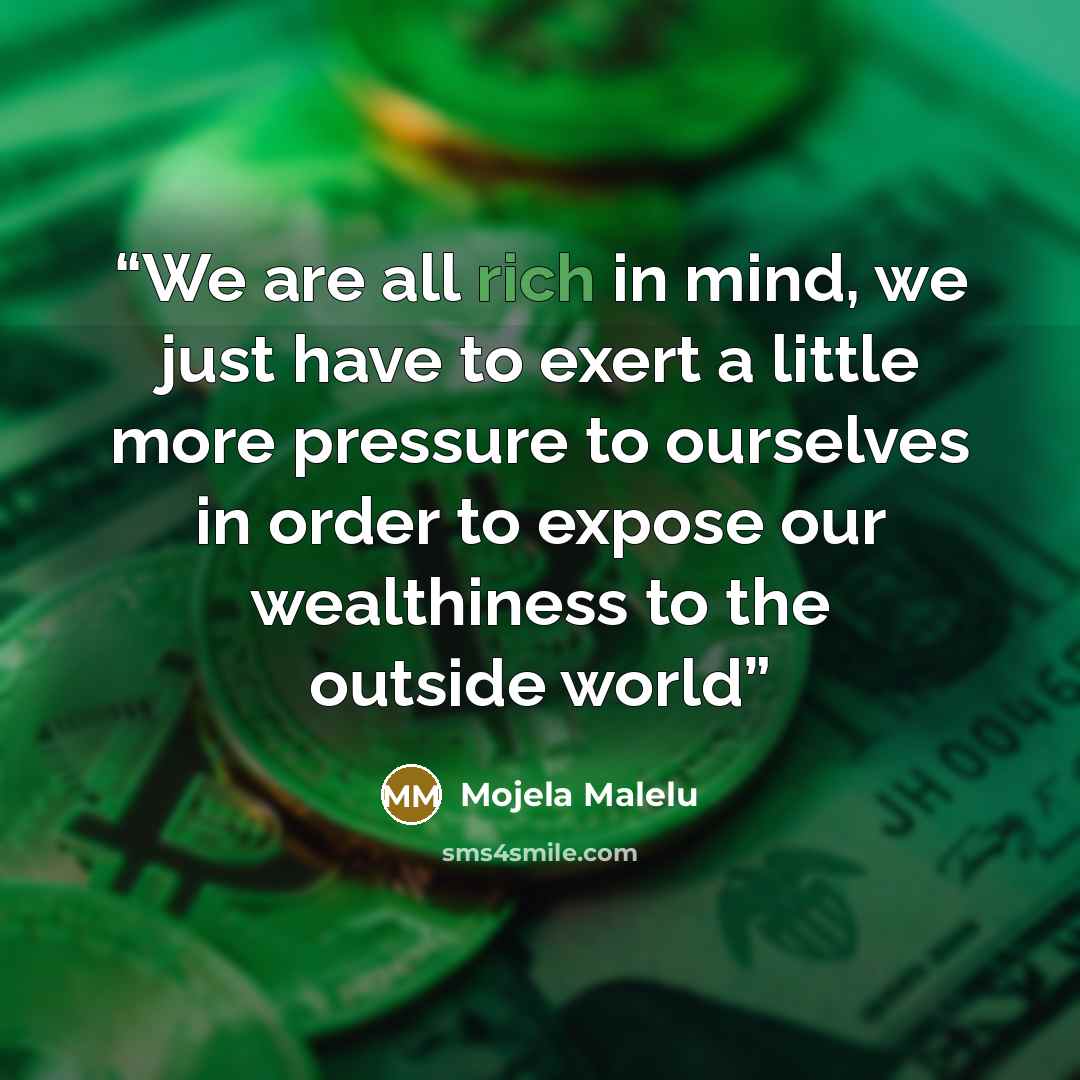 “We are all rich in mind, we just have to exert a little more pressure to ourselves in order to expose our wealthiness to the outside world” quote by Mojela Malelu