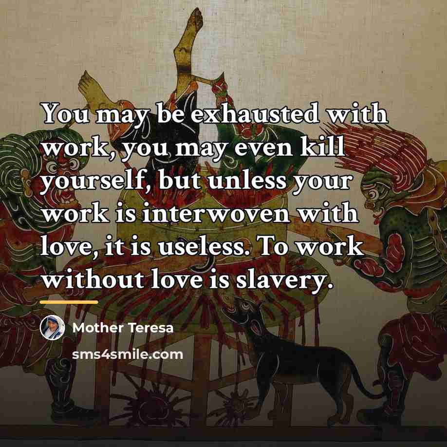 “You may be exhausted with work, you may even kill…” quote by Mother Teresa