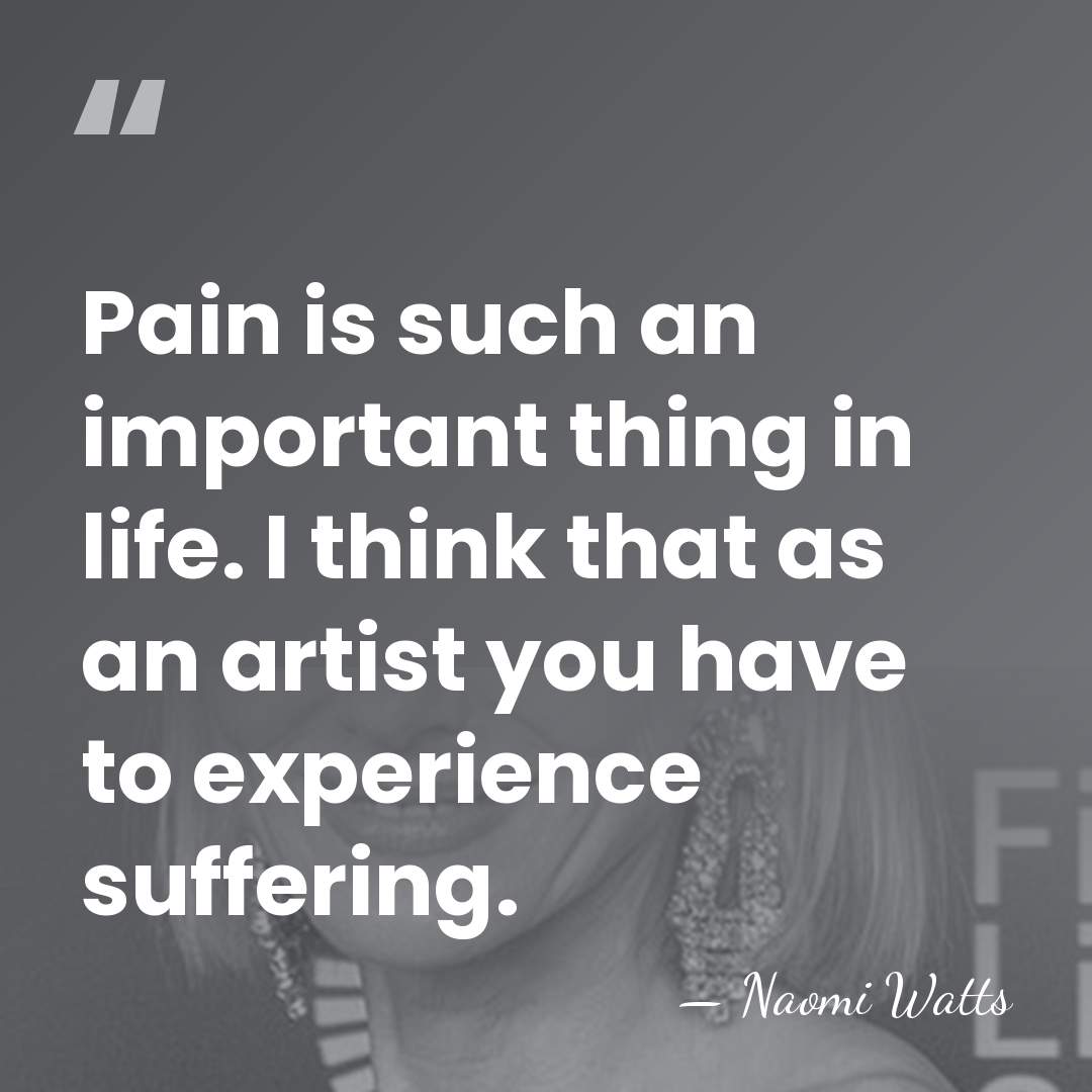 Pain is such an important thing in life. I think that as&hellip; - Naomi Watts