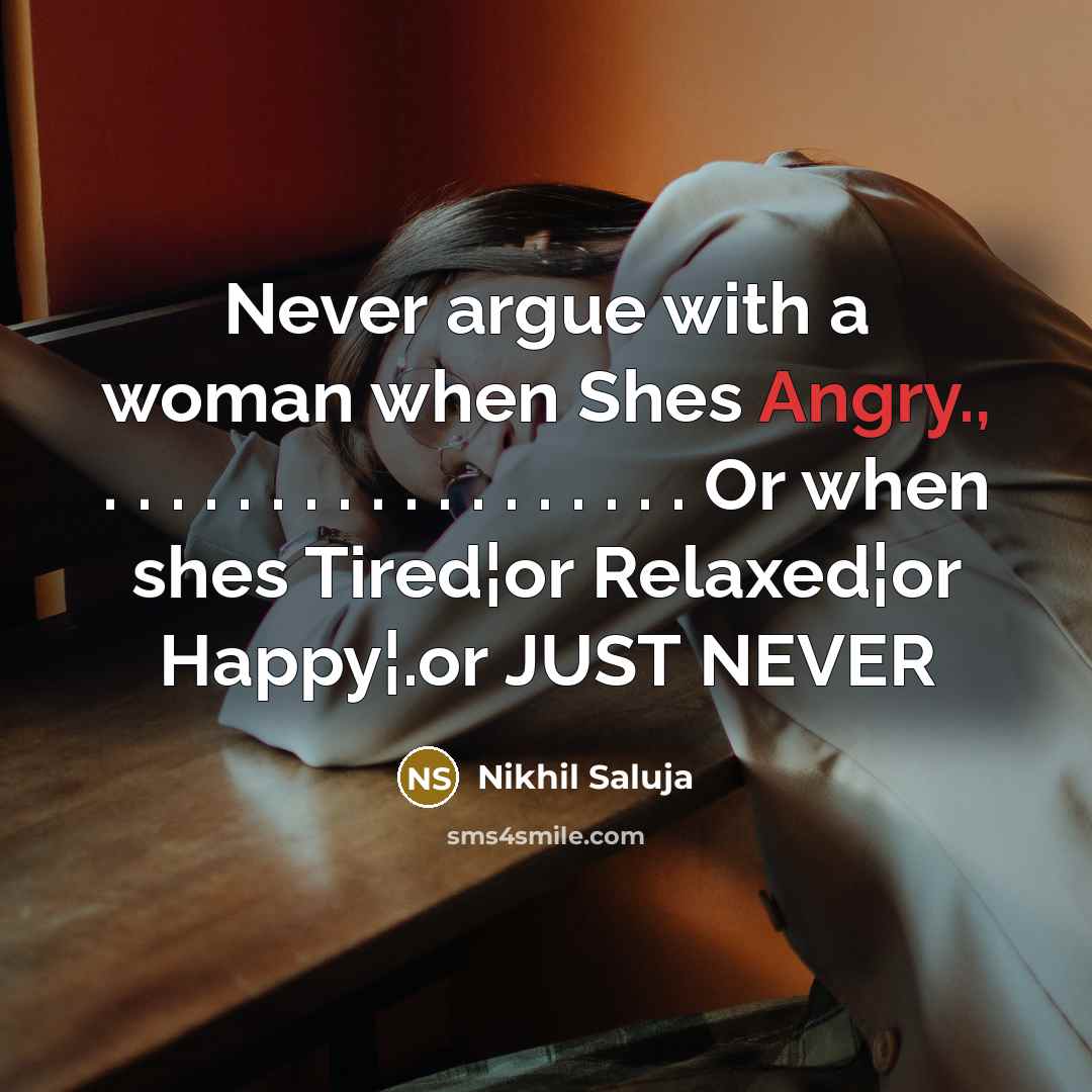 “Never argue with a woman when Shes Angry., . . . . . . . . . . . . . . . . . . Or when shes Tired¦or Relaxed¦or Happy¦.or JUST NEVER” quote by Nikhil Saluja