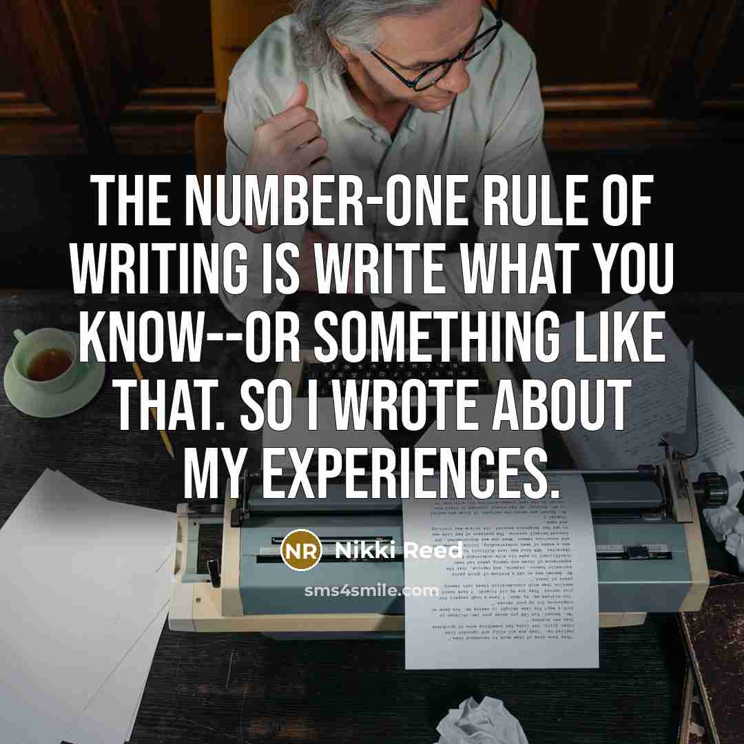 “The number-one rule of writing is write what you know--or…” quote by Nikki Reed