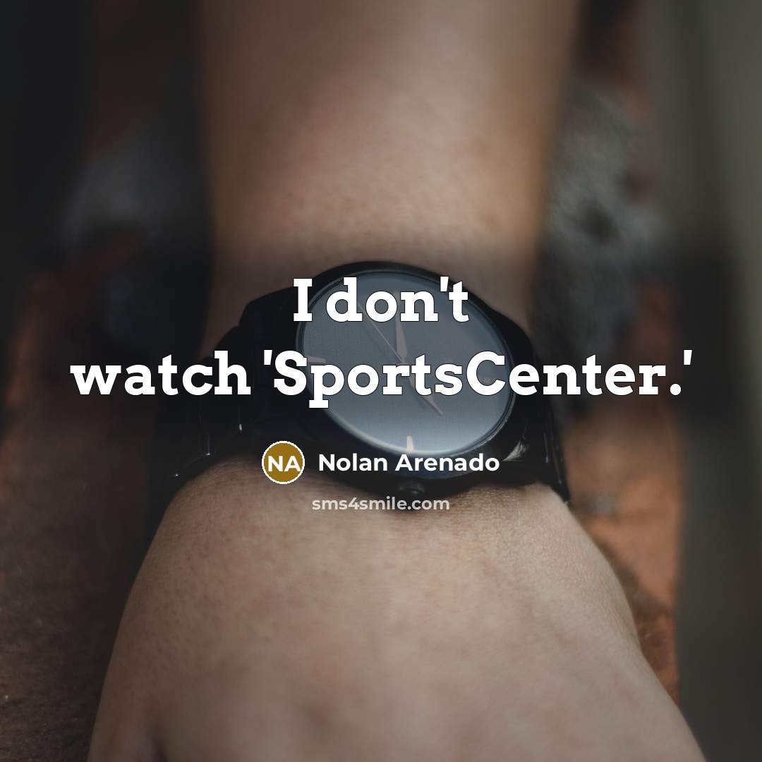 “I don't watch 'SportsCenter.'…” quote by Nolan Arenado