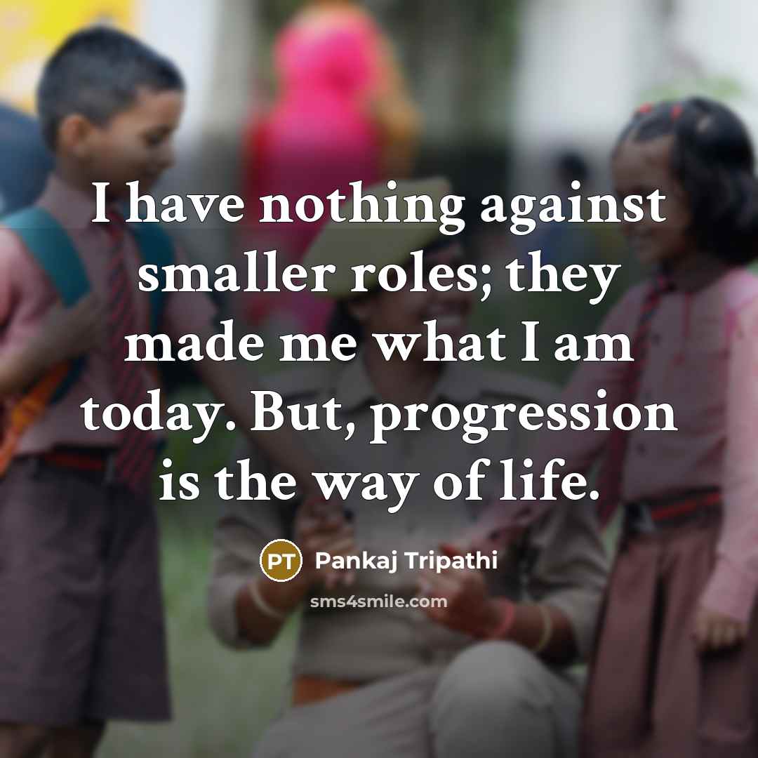 “I have nothing against smaller roles; they made me what…” quote by Pankaj Tripathi