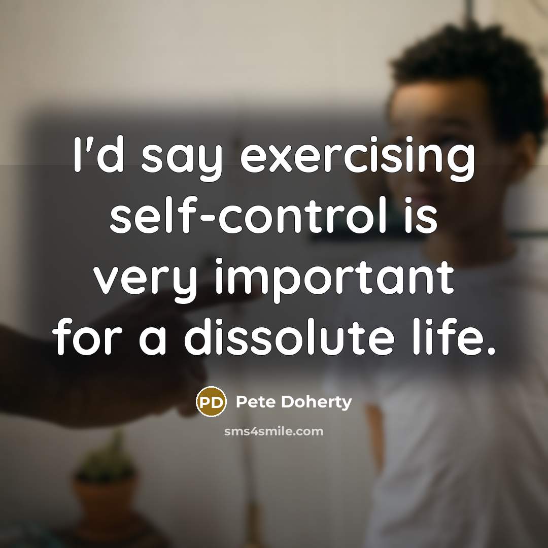 “I'd say exercising self-control is very important for a dissolute…” quote by Pete Doherty