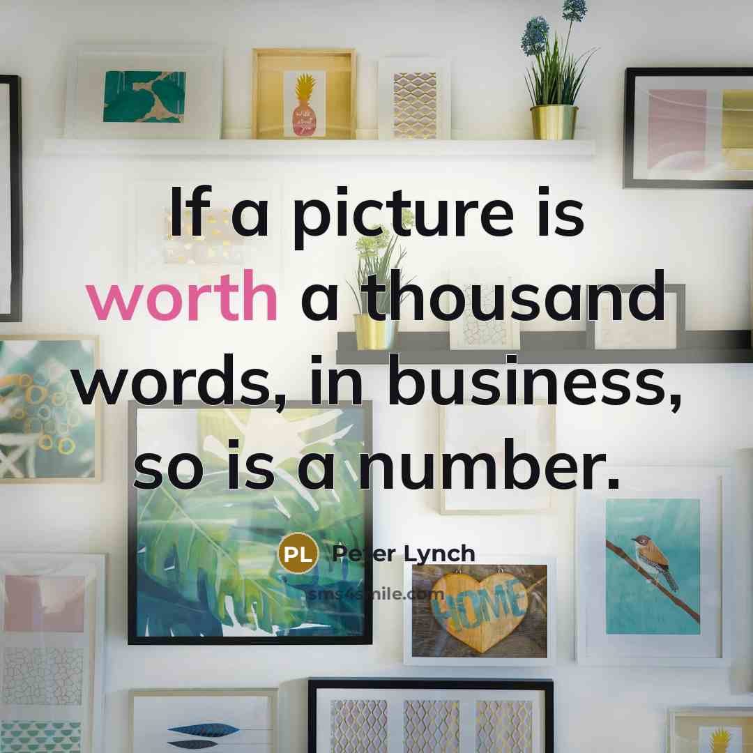 “If a picture is worth a thousand words, in business,…” quote by Peter Lynch