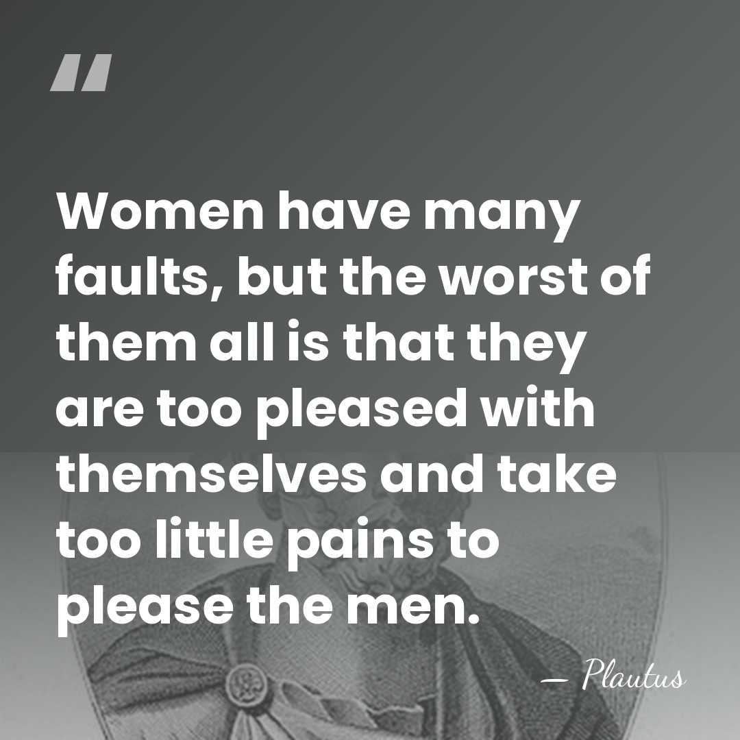 Women have many faults, but the worst of them all is that&hellip; - Plautus