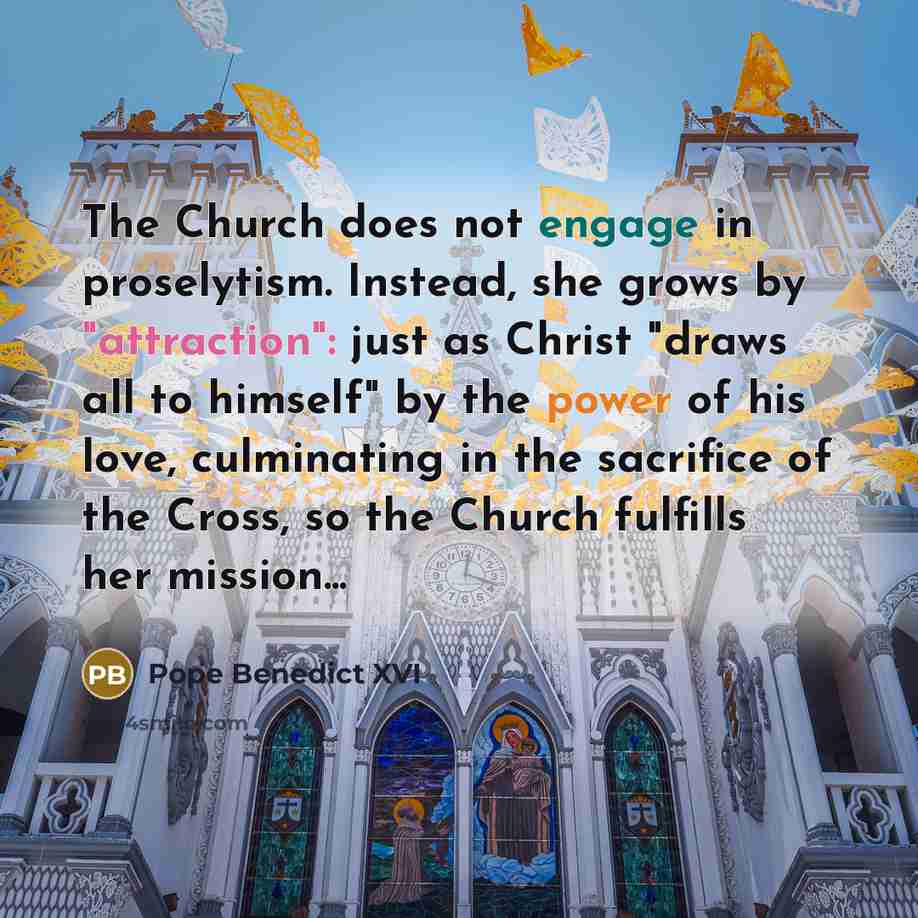 “The Church does not engage in proselytism. Instead, she grows…” quote by Pope Benedict XVI