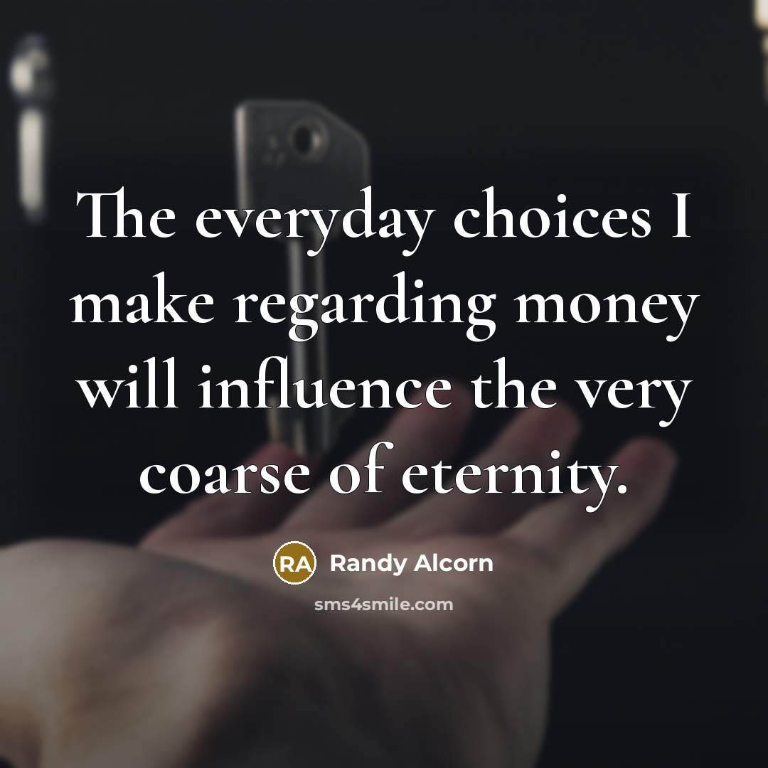 “The everyday choices I make regarding money will influence the…” quote by Randy Alcorn