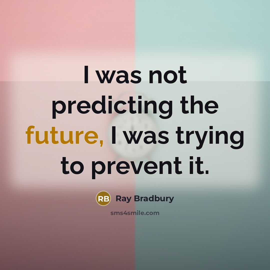 “I was not predicting the future, I was trying to prevent it.” quote by Ray Bradbury