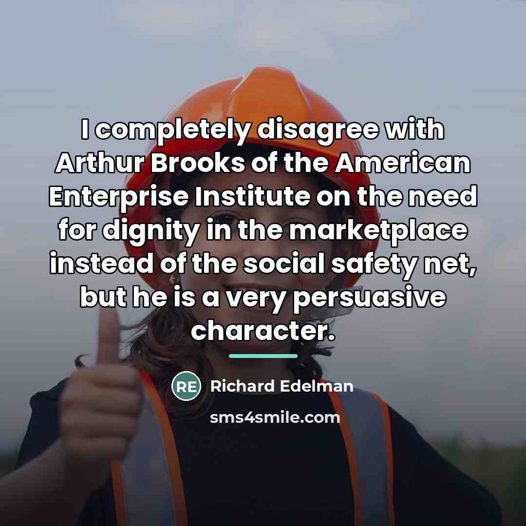 “I completely disagree with Arthur Brooks of the American Enterprise…” quote by Richard Edelman