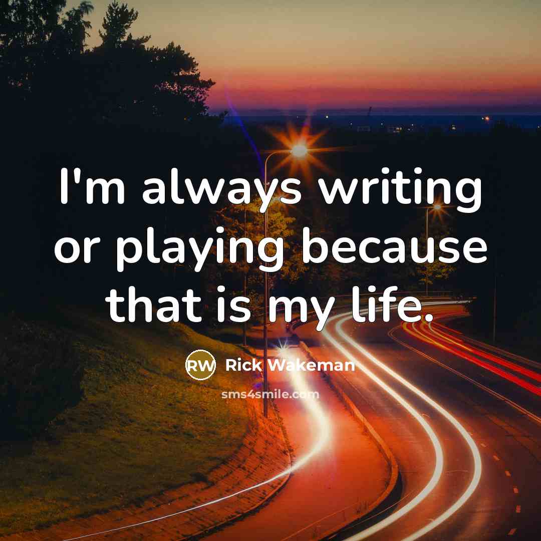 “I'm always writing or playing because that is my life.…” quote by Rick Wakeman