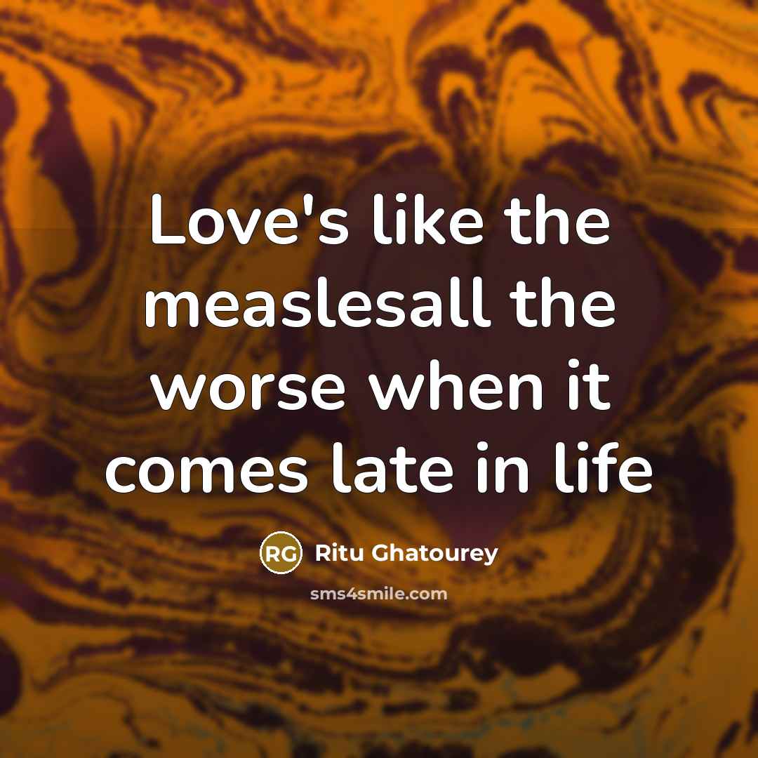 “Love's like the measlesall the worse when it comes late…” quote by Ritu Ghatourey