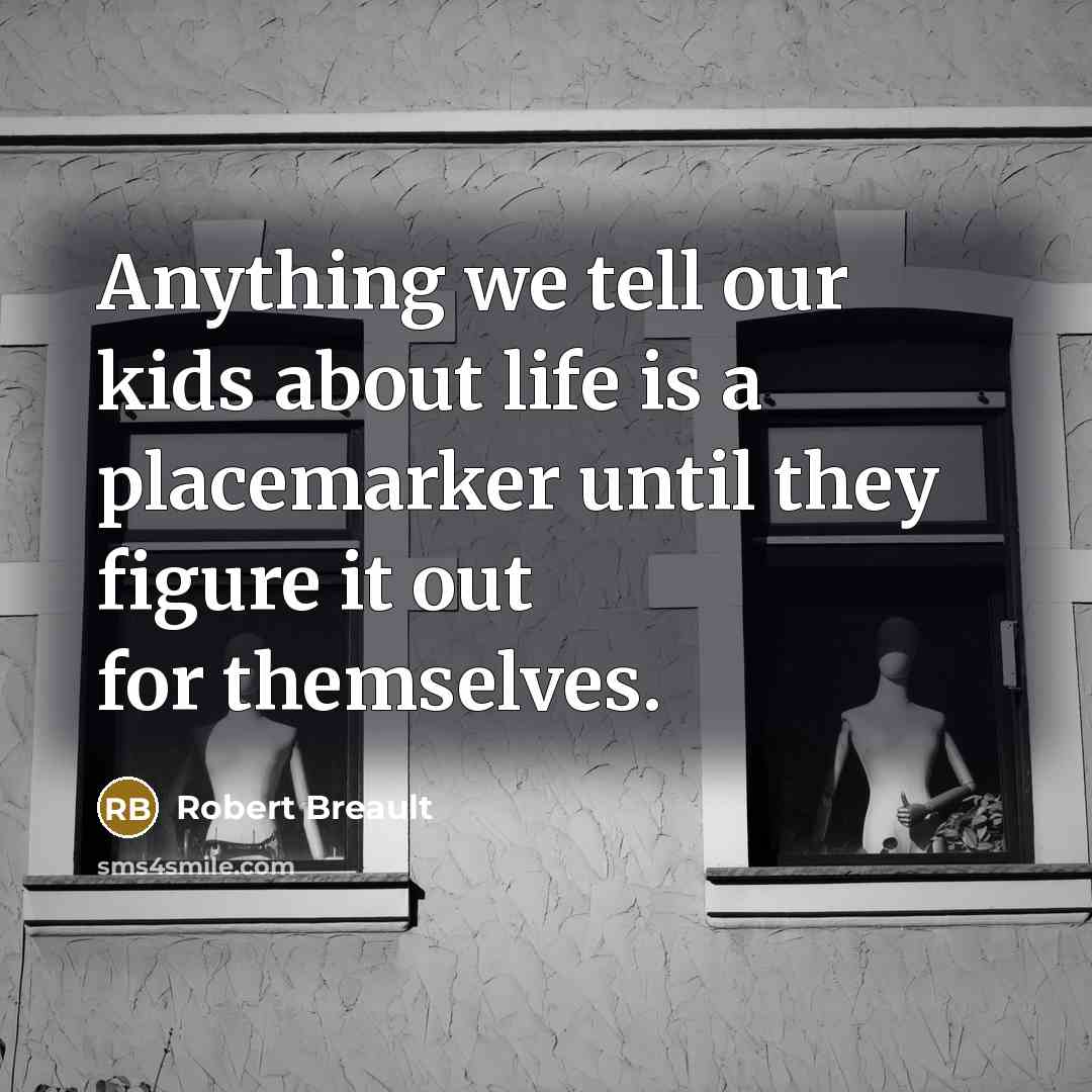 “Anything we tell our kids about life is a placemarker…” quote by Robert Breault