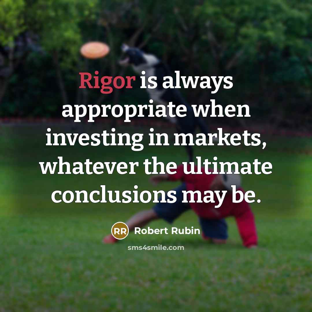 “Rigor is always appropriate when investing in markets, whatever the…” quote by Robert Rubin