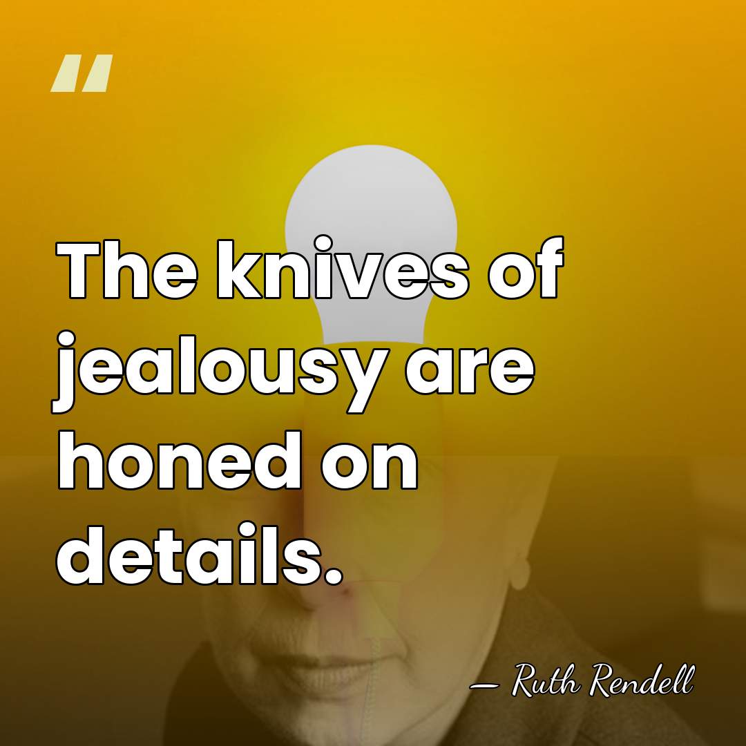 The knives of jealousy are honed on details. - Ruth Rendell