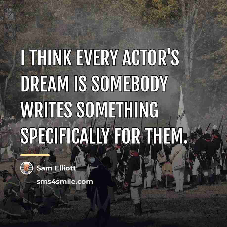 “I think every actor's dream is somebody writes something specifically…” quote by Sam Elliott