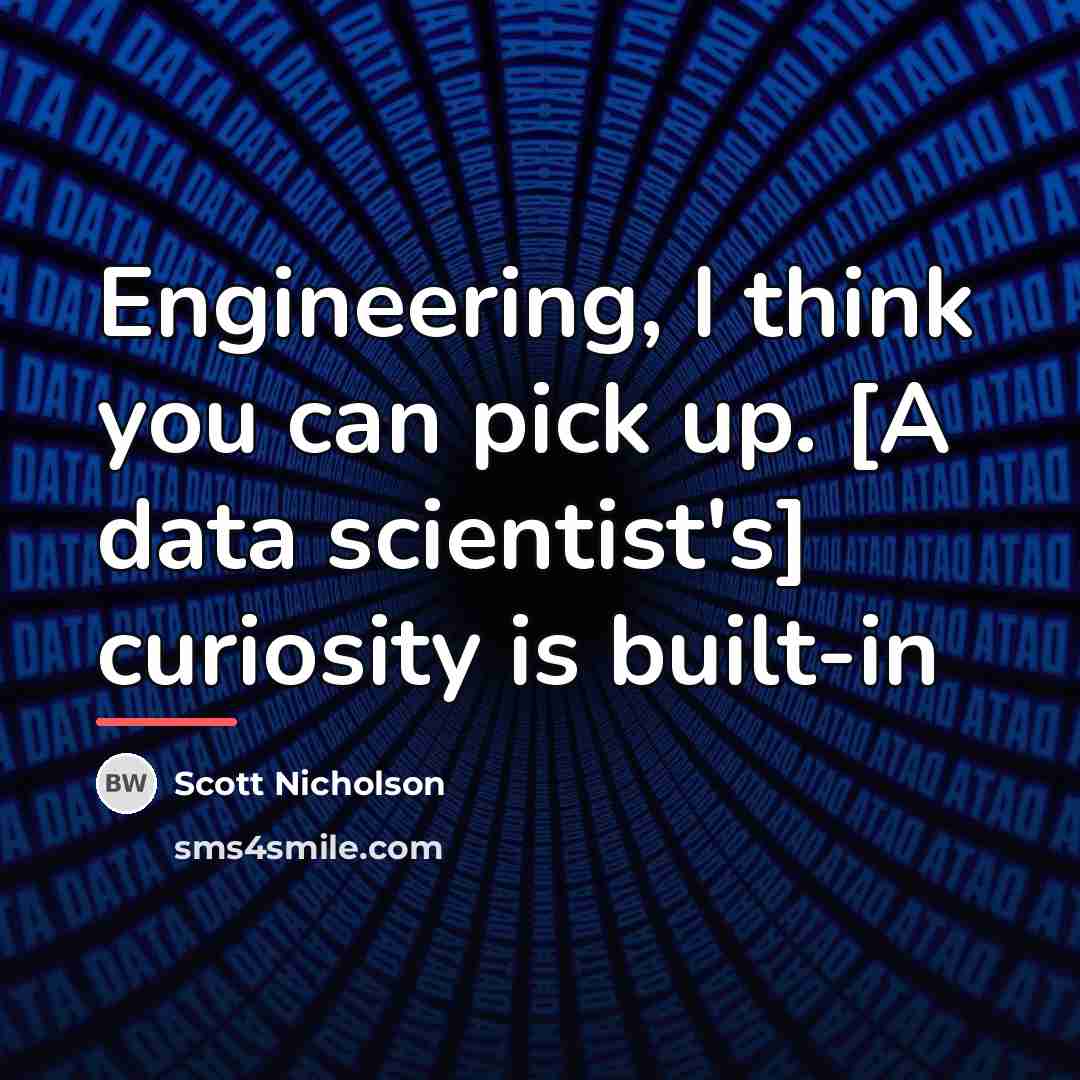 “Engineering, I think you can pick up. [A data scientist's]…” quote by Scott Nicholson
