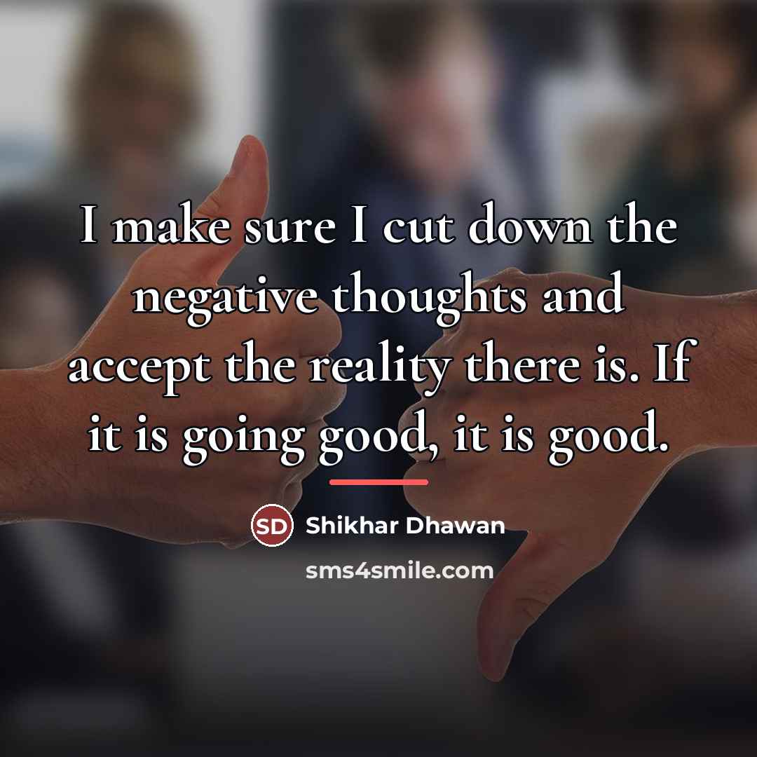 “I make sure I cut down the negative thoughts and…” quote by Shikhar Dhawan