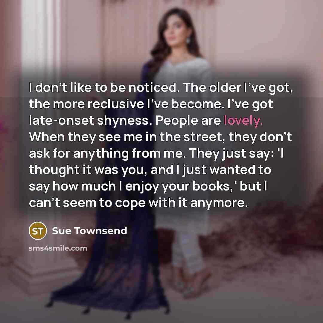 “I don't like to be noticed. The older I've got,…” quote by Sue Townsend