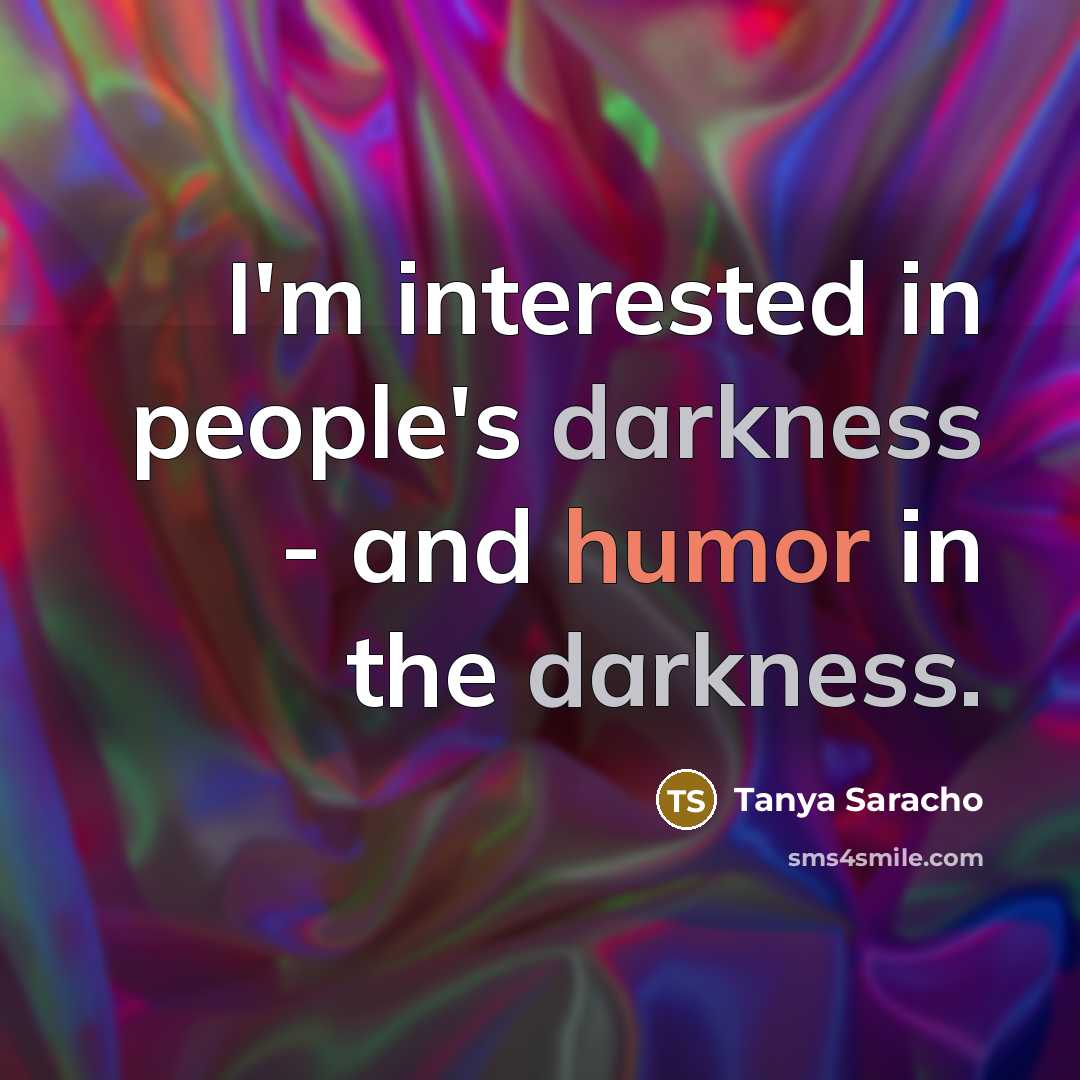 “I'm interested in people's darkness - and humor in the…” quote by Tanya Saracho