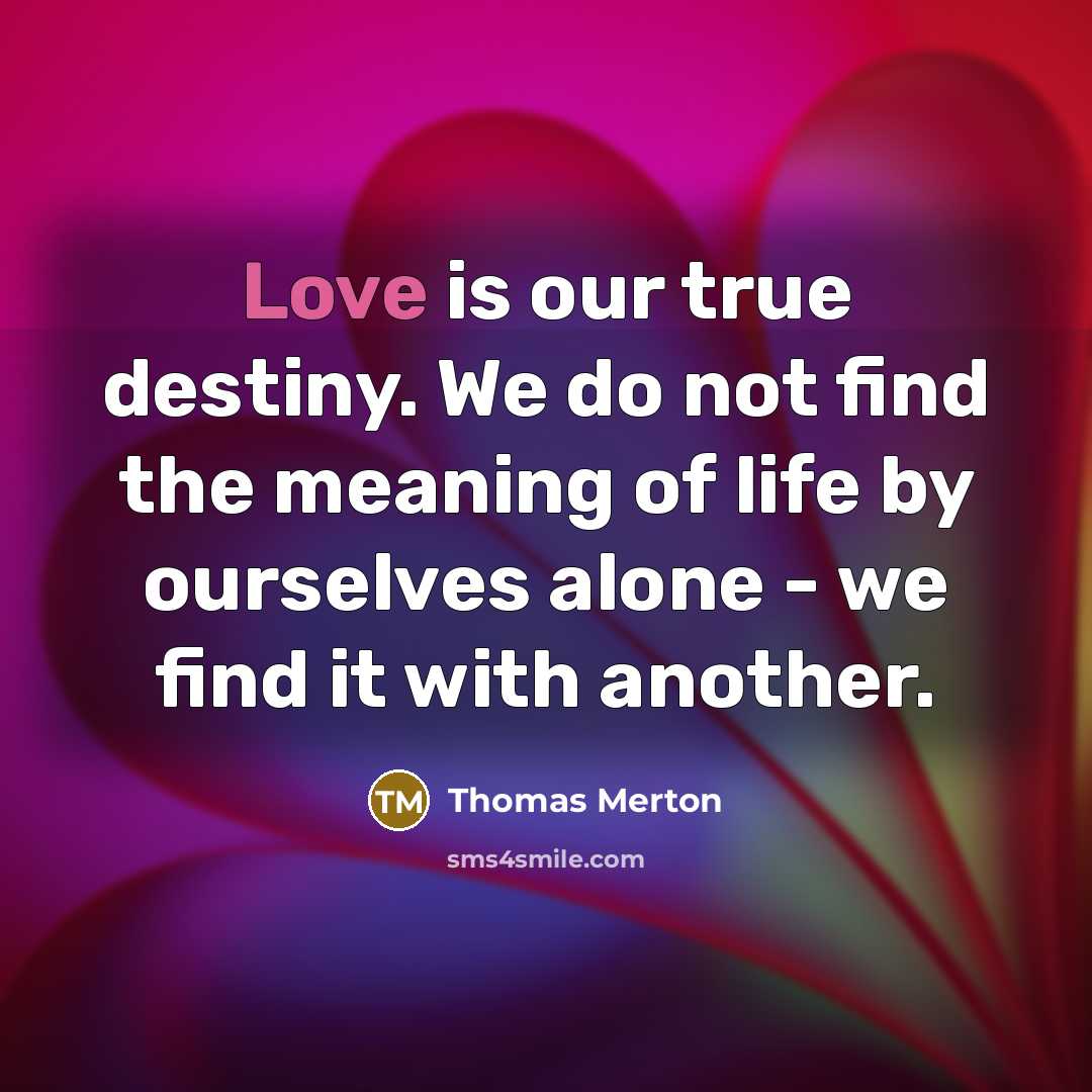 “Love is our true destiny. We do not find the…” quote by Thomas Merton