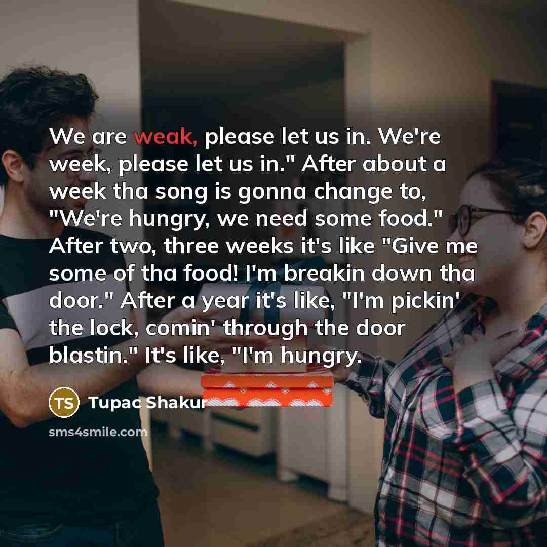 “We are weak, please let us in. We're week, please…” quote by Tupac Shakur