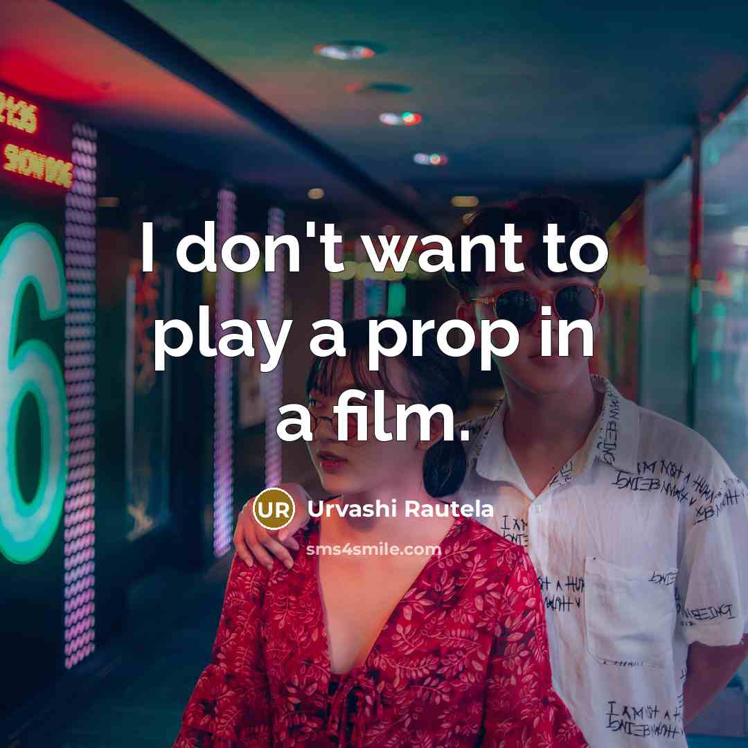 “I don't want to play a prop in a film.…” quote by Urvashi Rautela