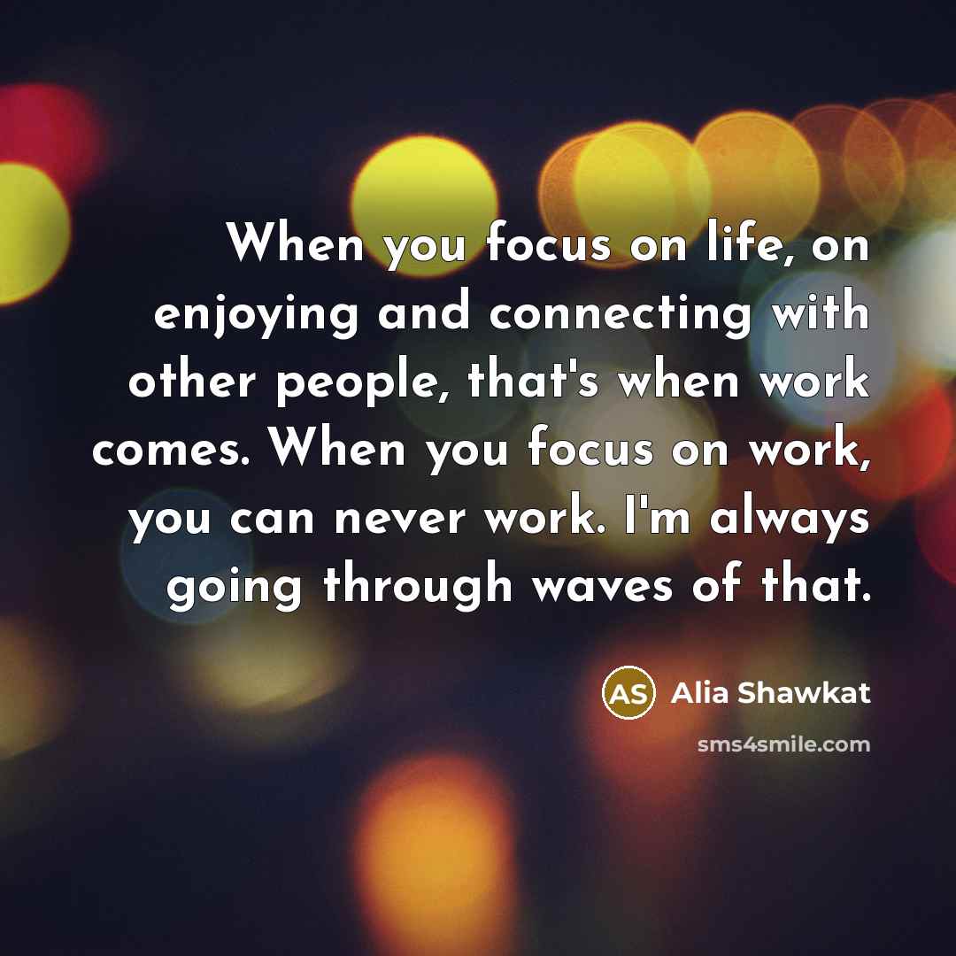 “When you focus on life, on enjoying and connecting with…” quote by Alia Shawkat