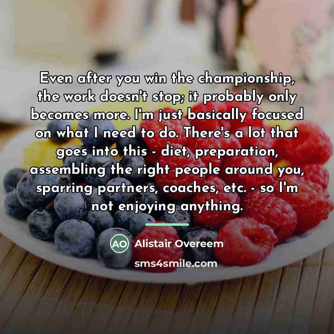 “Even after you win the championship, the work doesn't stop;…” quote by Alistair Overeem