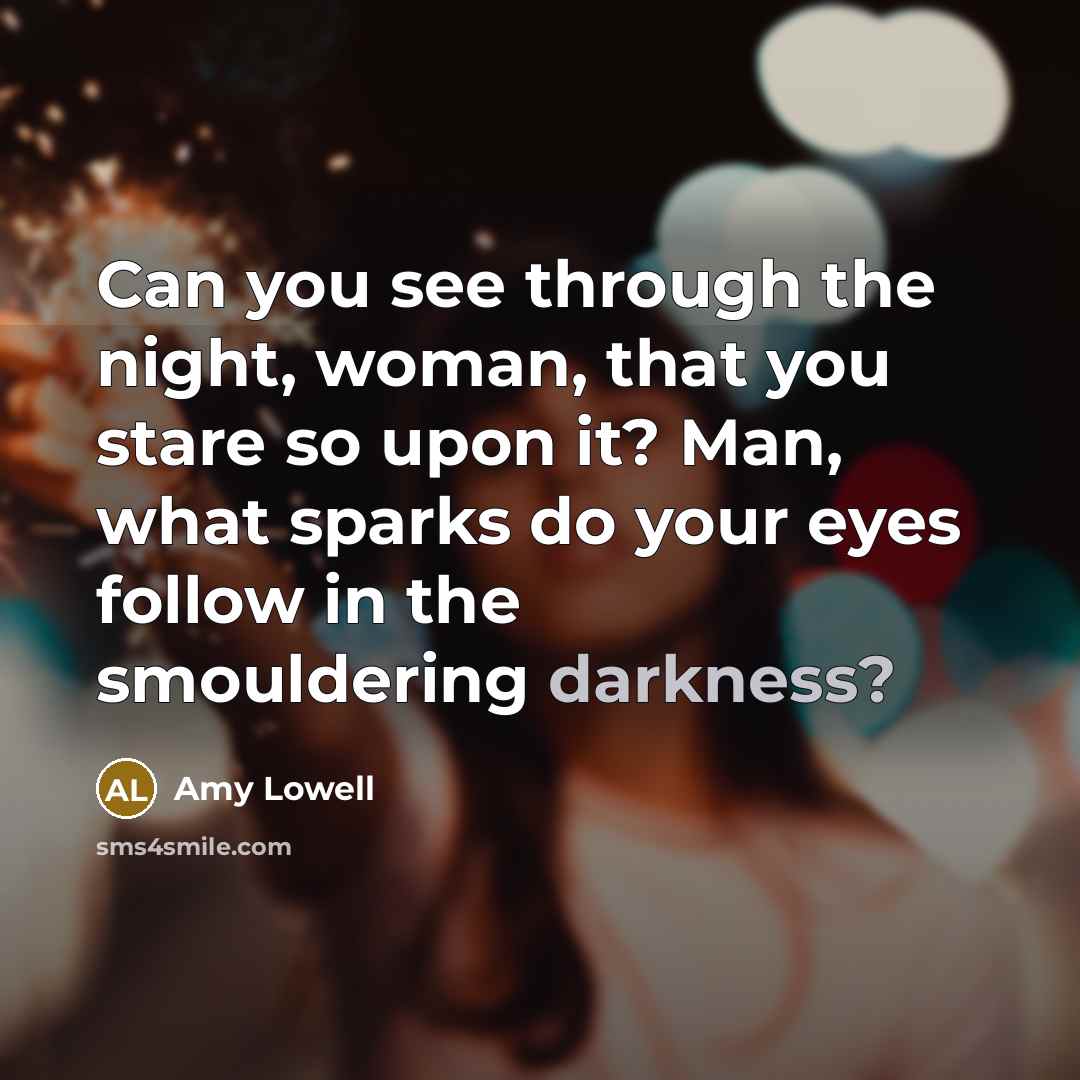 “Can you see through the night, woman, that you stare…” quote by Amy Lowell