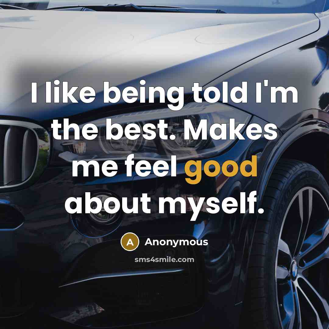 “I like being told I'm the best. Makes me feel…” quote by Anonymous