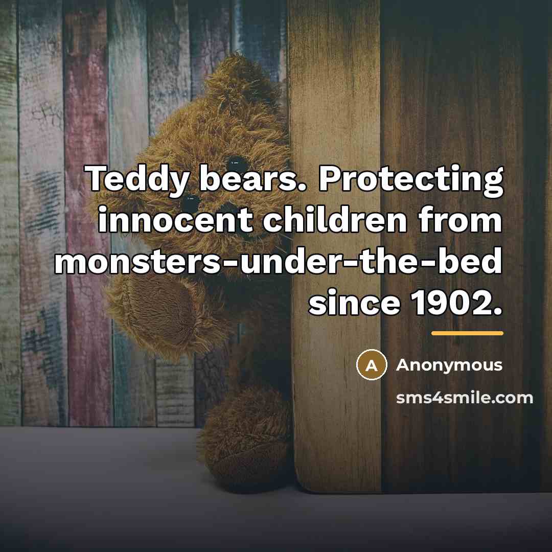 “Teddy bears. Protecting innocent children from monsters-under-the-bed since 1902.…” quote by Anonymous