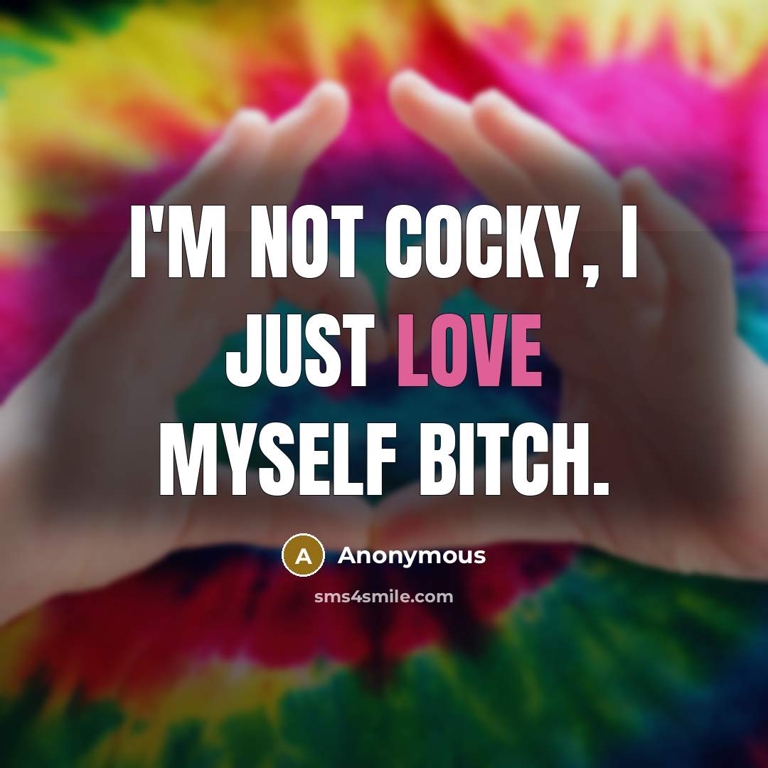 “I'm not cocky, I just love myself bitch.…” quote by Anonymous