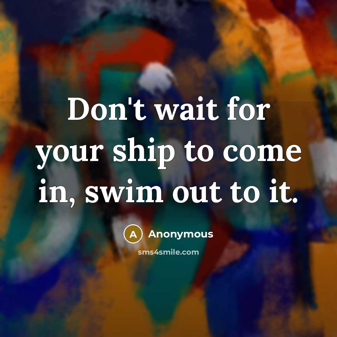 “Don't wait for your ship to come in, swim out…” quote by Anonymous