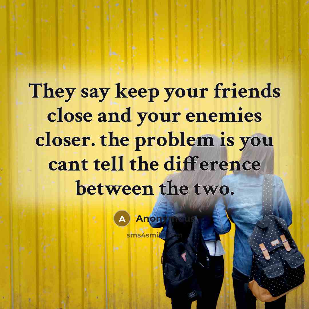 “They say keep your friends close and your enemies closer.…” quote by Anonymous