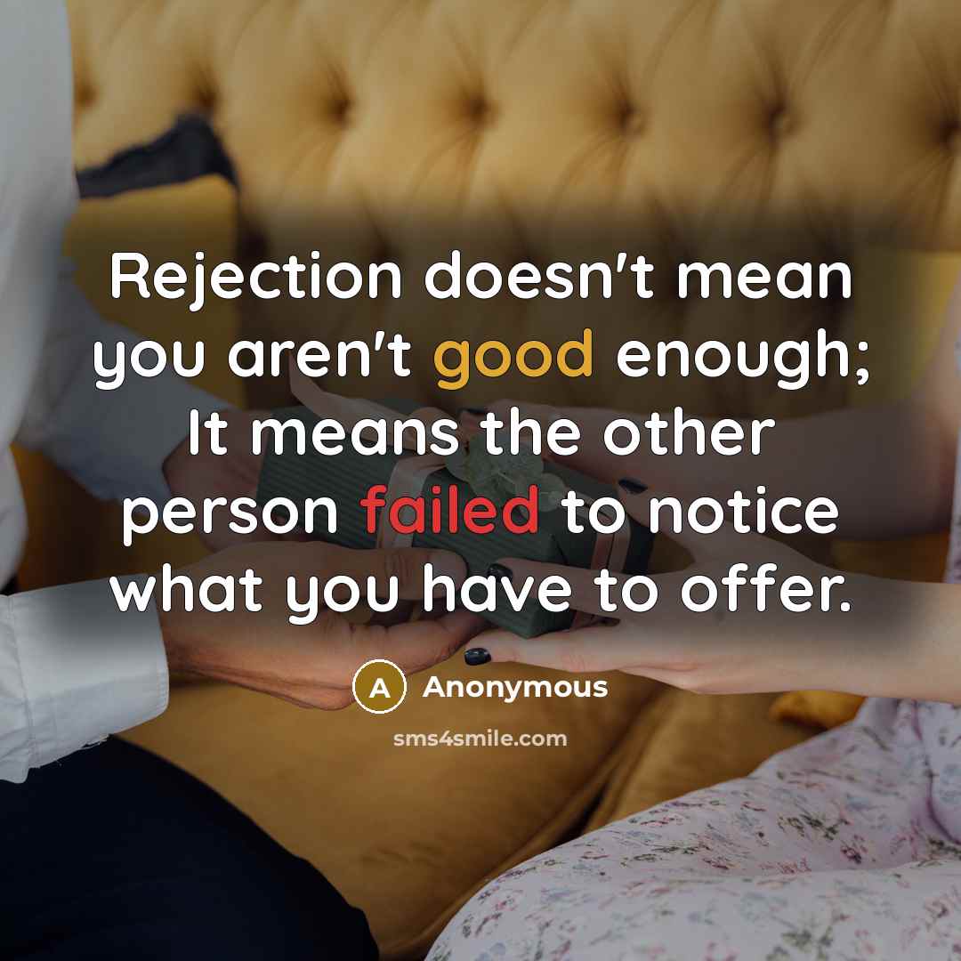 “Rejection doesn't mean you aren't good enough; It means the other person failed to notice what you have to offer.” quote by Anonymous
