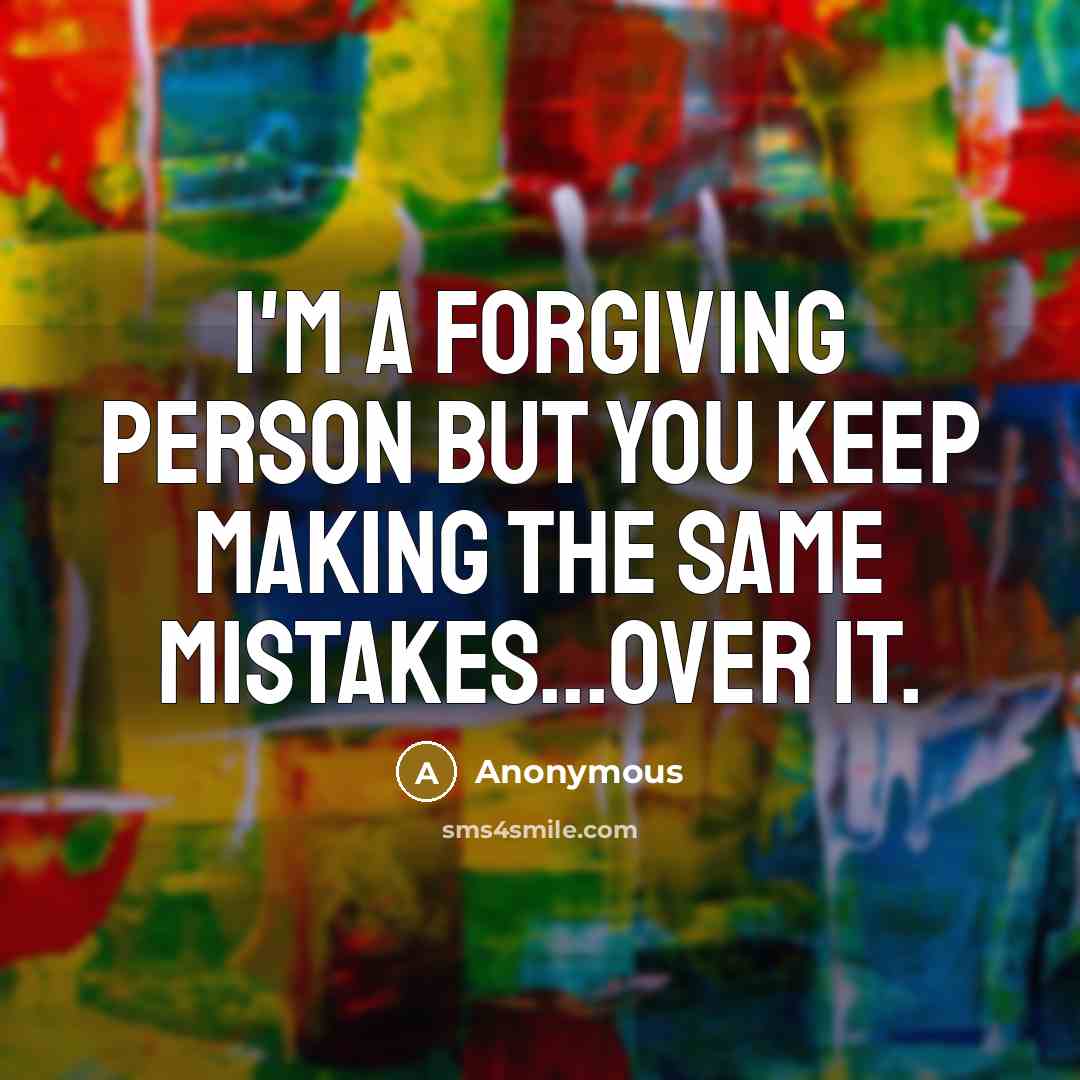 “I'm a forgiving person but you KEEP making the same…” quote by Anonymous