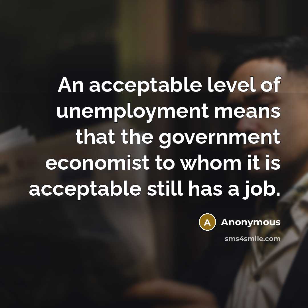 “An acceptable level of unemployment means that the government economist…” quote by Anonymous