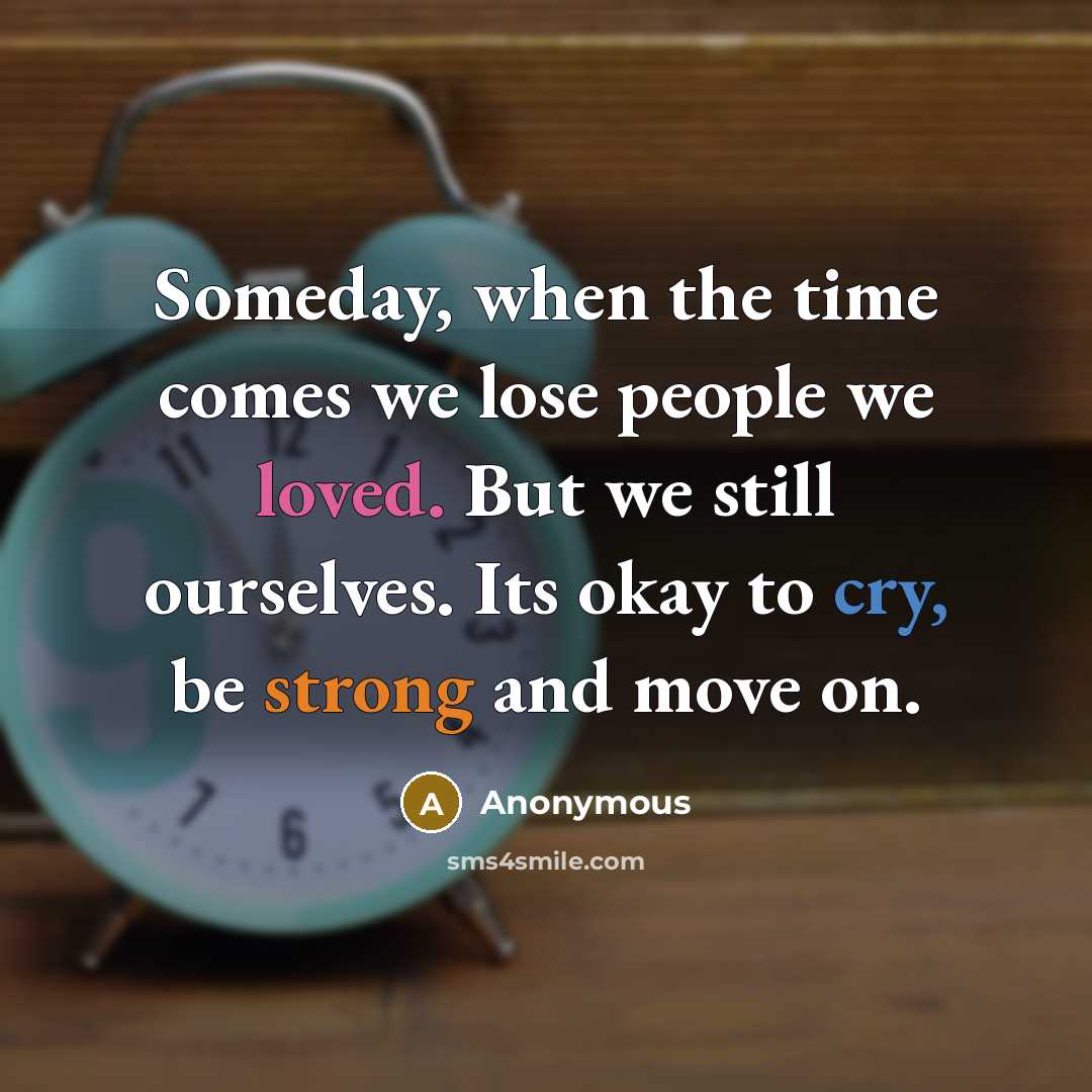 “Someday, when the time comes we lose people we loved. But we still ourselves. Its okay to cry, be strong and move on.” quote by Anonymous