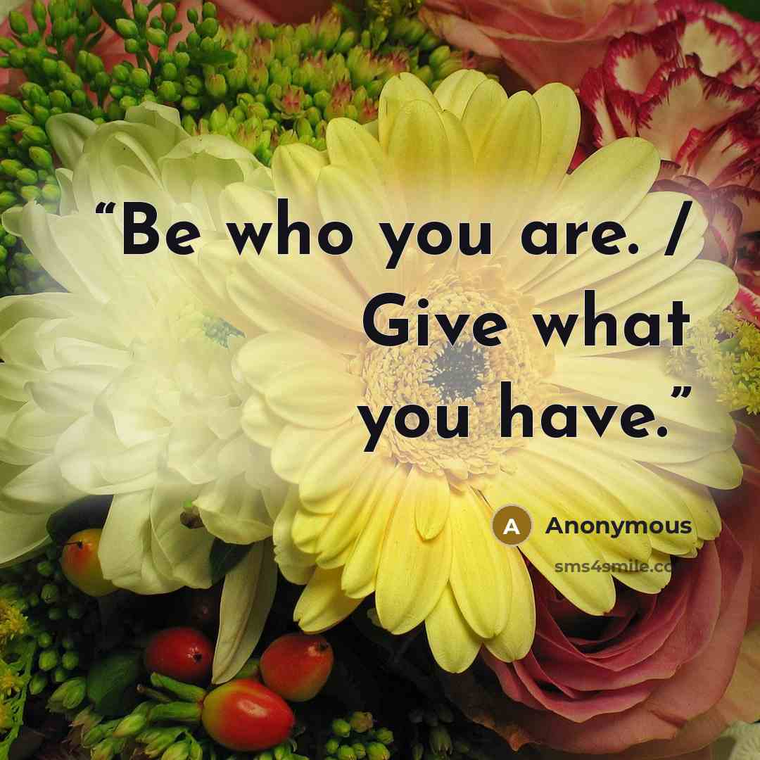 “Be who you are. / Give what you have.” quote by Anonymous