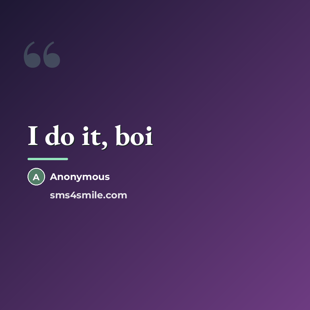 “I do it, boi…” quote by Anonymous